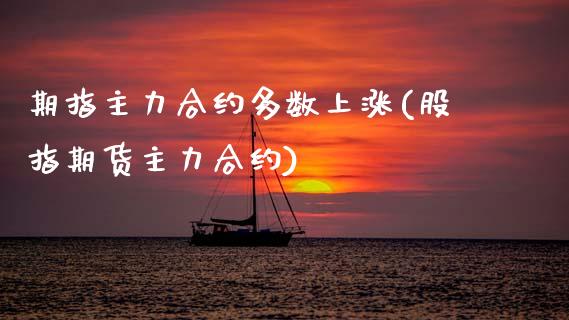 期指主力合约多数上涨(股指期货主力合约)_https://www.zztgc.com_期货直播_第1张