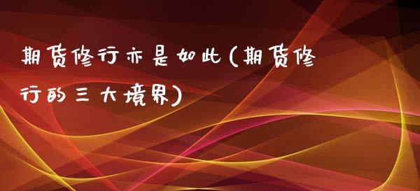 期货修行亦是如此(期货修行的三大境界)_https://www.zztgc.com_期货直播_第1张