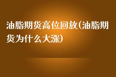 油脂期货高位回放(油脂期货为什么大涨)_https://www.zztgc.com_期货直播_第1张