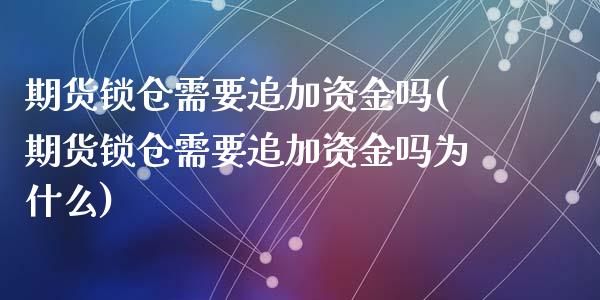 期货锁仓需要追加资金吗(期货锁仓需要追加资金吗为什么)_https://www.zztgc.com_期货行情_第1张