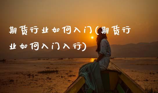 期货行业如何入门(期货行业如何入门入行)_https://www.zztgc.com_期货行情_第1张