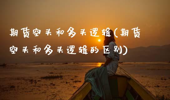 期货空头和多头逻辑(期货空头和多头逻辑的区别)_https://www.zztgc.com_期货直播_第1张