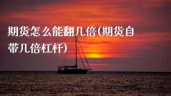 期货怎么能翻几倍(期货自带几倍杠杆)_https://www.zztgc.com_原油期货_第1张