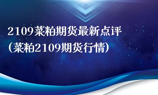 2109菜粕期货最新点评(菜粕2109期货行情)_https://www.zztgc.com_原油期货_第1张