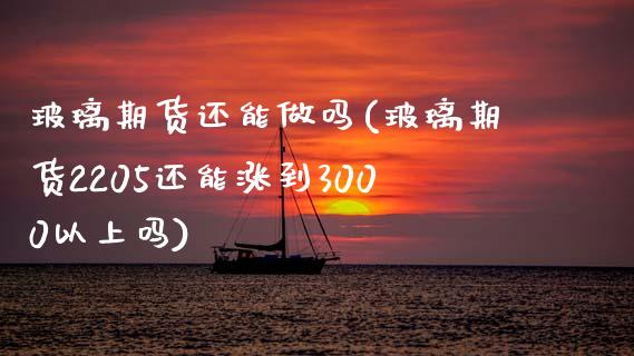 玻璃期货还能做吗(玻璃期货2205还能涨到3000以上吗)_https://www.zztgc.com_期货行情_第1张