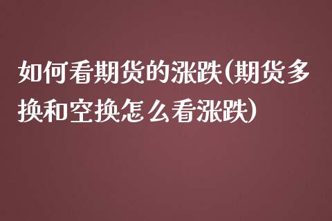 如何看期货的涨跌(期货多换和空换怎么看涨跌)_https://www.zztgc.com_期货入门_第1张