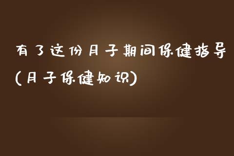 有了这份月子期间保健指导(月子保健知识)_https://www.zztgc.com_期货行情_第1张