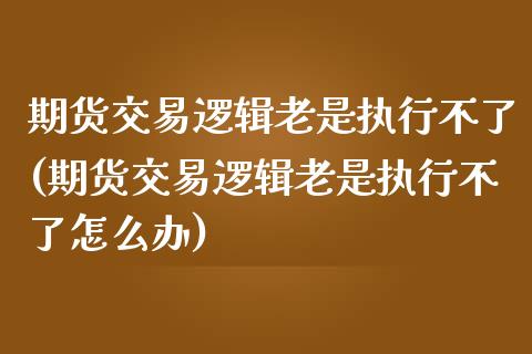 期货交易逻辑老是执行不了(期货交易逻辑老是执行不了怎么办)_原油期货_第1张_珍投期货网 期货交易逻辑老是执行不了(期货交易逻辑老是执行不了怎么办)_https://www.zztgc.com_原油期货_第1张