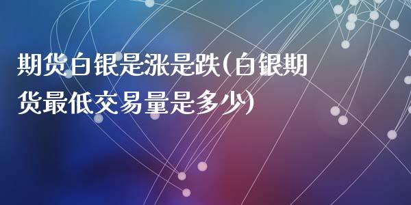 期货白银是涨是跌(白银期货最低交易量是多少)_https://www.zztgc.com_期货直播_第1张