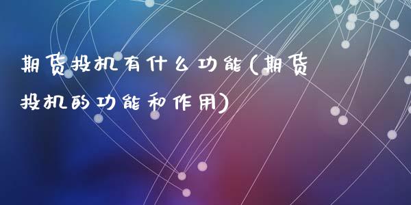 期货投机有什么功能(期货投机的功能和作用)_https://www.zztgc.com_黄金期货_第1张