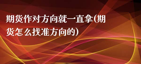 期货作对方向就一直拿(期货怎么找准方向的)_https://www.zztgc.com_期货直播_第1张