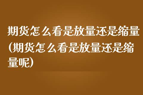 期货怎么看是放量还是缩量(期货怎么看是放量还是缩量呢)_期货直播_第1张_珍投期货网 期货怎么看是放量还是缩量(期货怎么看是放量还是缩量呢)_https://www.zztgc.com_期货直播_第1张
