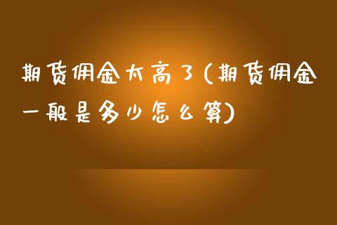 期货佣金太高了(期货佣金一般是多少怎么算)_https://www.zztgc.com_原油期货_第1张