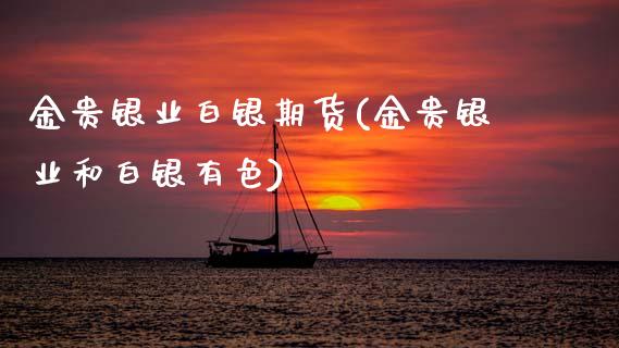 金贵银业白银期货(金贵银业和白银有色)_https://www.zztgc.com_期货行情_第1张