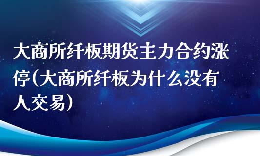 大商所纤板期货主力合约涨停(大商所纤板为什么没有人交易)_https://www.zztgc.com_期货入门_第1张