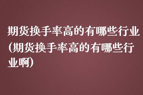 期货换手率高的有哪些行业(期货换手率高的有哪些行业啊)_https://www.zztgc.com_期货直播_第1张