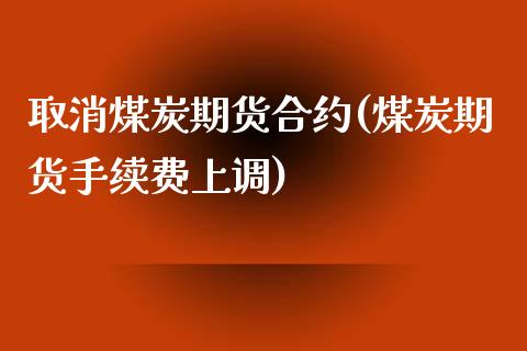 取消煤炭期货合约(煤炭期货手续费上调)_https://www.zztgc.com_期货直播_第1张
