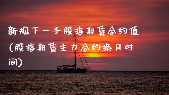 新规下一手股指期货合约值(股指期货主力合约换月时间)_https://www.zztgc.com_期货直播_第1张