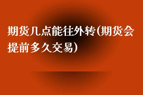 期货几点能往外转(期货会提前多久交易)_https://www.zztgc.com_黄金期货_第1张