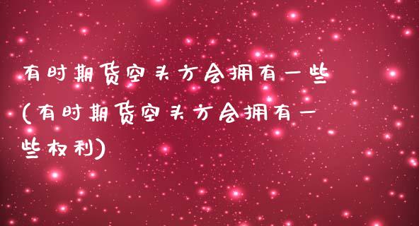 有时期货空头方会拥有一些(有时期货空头方会拥有一些权利)_https://www.zztgc.com_期货入门_第1张