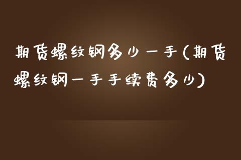期货螺纹钢多少一手(期货螺纹钢一手手续费多少)_https://www.zztgc.com_期货行情_第1张