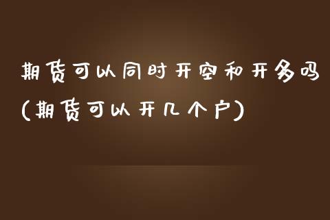 期货可以同时开空和开多吗(期货可以开几个户)_原油期货_第1张_珍投期货网 期货可以同时开空和开多吗(期货可以开几个户)_https://www.zztgc.com_原油期货_第1张