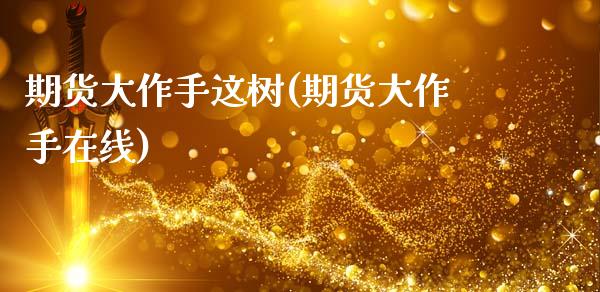 期货大作手这树(期货大作手在线)_https://www.zztgc.com_期货行情_第1张