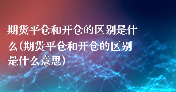 期货平仓和开仓的区别是什么(期货平仓和开仓的区别是什么意思)_https://www.zztgc.com_黄金期货_第1张