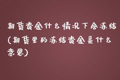 期货资金什么情况下会冻结(期货里的冻结资金是什么意思)_https://www.zztgc.com_原油期货_第1张