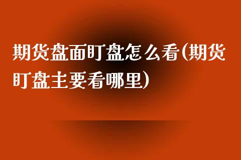 期货盘面盯盘怎么看(期货盯盘主要看哪里)_https://www.zztgc.com_期货直播_第1张