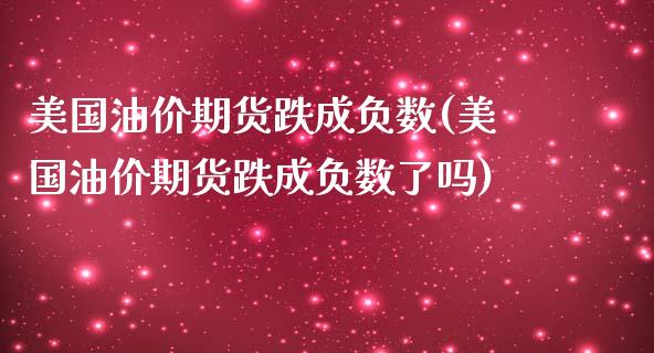美国油价期货跌成负数(美国油价期货跌成负数了吗)_https://www.zztgc.com_黄金期货_第1张