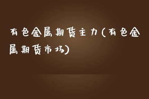 有色金属期货主力(有色金属期货市场)_https://www.zztgc.com_期货行情_第1张