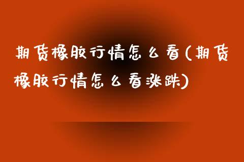 期货橡胶行情怎么看(期货橡胶行情怎么看涨跌)_https://www.zztgc.com_期货入门_第1张