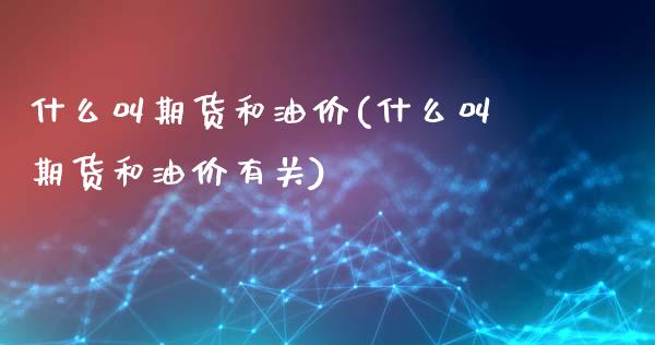 什么叫期货和油价(什么叫期货和油价有关)_https://www.zztgc.com_原油期货_第1张