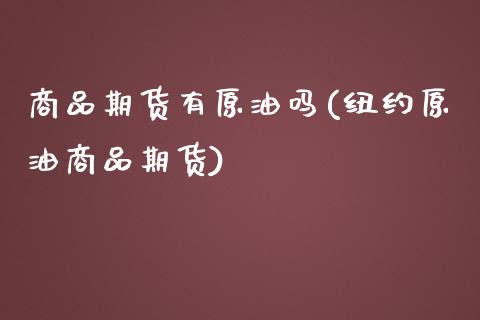 商品期货有原油吗(纽约原油商品期货)_https://www.zztgc.com_期货行情_第1张