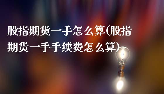 股指期货一手怎么算(股指期货一手手续费怎么算)_https://www.zztgc.com_黄金期货_第1张