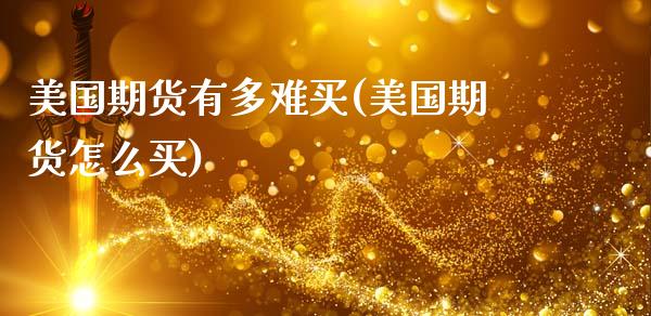 美国期货有多难买(美国期货怎么买)_https://www.zztgc.com_期货入门_第1张