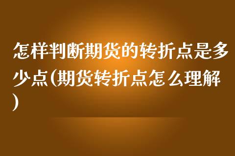 怎样判断期货的转折点是多少点(期货转折点怎么理解)_https://www.zztgc.com_期货入门_第1张