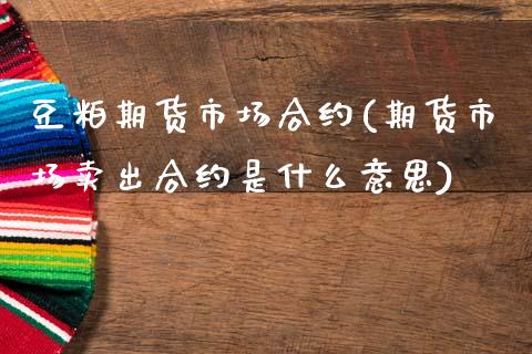 豆粕期货市场合约(期货市场卖出合约是什么意思)_https://www.zztgc.com_期货入门_第1张