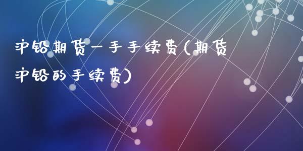 沪铅期货一手手续费(期货沪铅的手续费)_https://www.zztgc.com_黄金期货_第1张