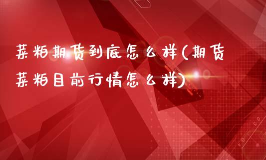 菜粕期货到底怎么样(期货菜粕目前行情怎么样)_https://www.zztgc.com_原油期货_第1张