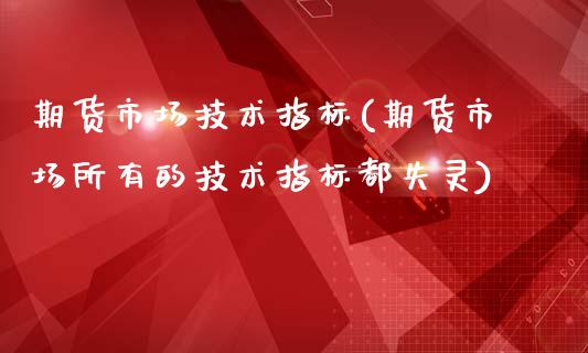 期货市场技术指标(期货市场所有的技术指标都失灵)_https://www.zztgc.com_原油期货_第1张