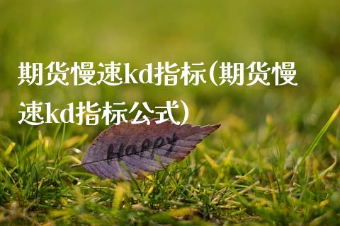 期货慢速kd指标(期货慢速kd指标公式)_https://www.zztgc.com_期货直播_第1张