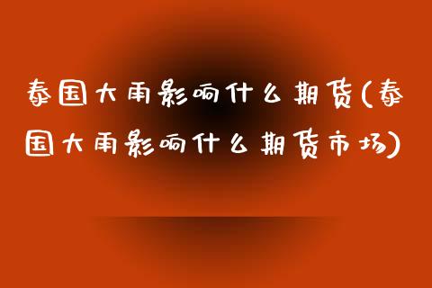泰国大雨影响什么期货(泰国大雨影响什么期货市场)_https://www.zztgc.com_期货开户_第1张