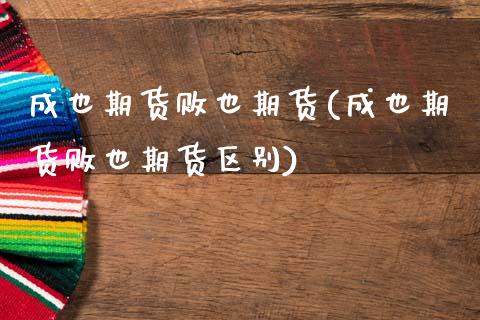 成也期货败也期货(成也期货败也期货区别)_https://www.zztgc.com_期货行情_第1张