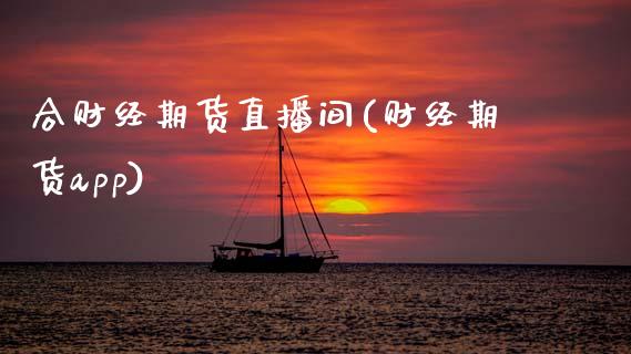 合财经期货直播间(财经期货app)_https://www.zztgc.com_期货行情_第1张