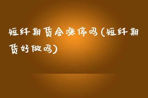 短纤期货会涨停吗(短纤期货好做吗)_https://www.zztgc.com_期货行情_第1张