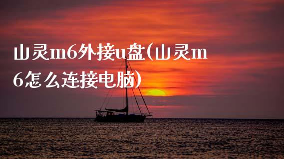 山灵m6外接u盘(山灵m6怎么连接电脑)_https://www.zztgc.com_期货行情_第1张