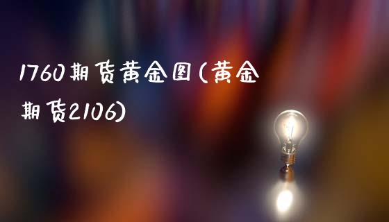1760期货黄金图(黄金期货2106)_https://www.zztgc.com_原油期货_第1张