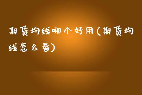 期货均线哪个好用(期货均线怎么看)_https://www.zztgc.com_期货行情_第1张